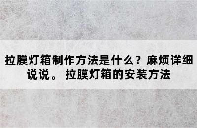 拉膜灯箱制作方法是什么？麻烦详细说说。 拉膜灯箱的安装方法